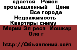 сдается › Район ­ промышленный  › Цена ­ 7 000 - Все города Недвижимость » Квартиры сниму   . Марий Эл респ.,Йошкар-Ола г.